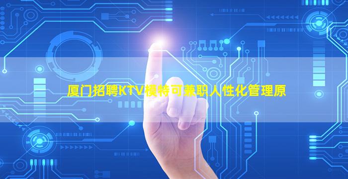 厦门招聘KTV模特可兼职人性化管理原